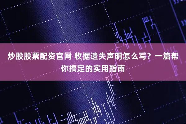 炒股股票配资官网 收据遗失声明怎么写？一篇帮你搞定的实用指南