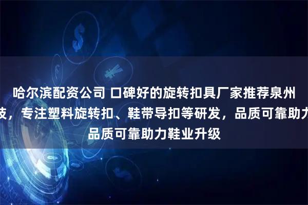 哈尔滨配资公司 口碑好的旋转扣具厂家推荐泉州市艾飞科技，专注塑料旋转扣、鞋带导扣等研发，品质可靠助力鞋业升级