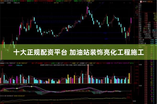 十大正规配资平台 加油站装饰亮化工程施工